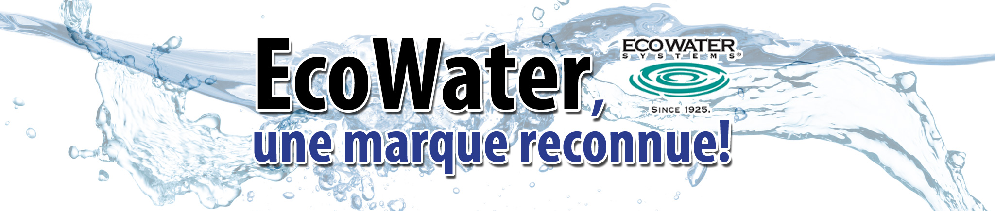 EcoWater, une marque reconnue dans le domaine des adoucisseurs d'eau, des filtres à eau et autres systèmes de traitement d'eau!